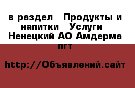  в раздел : Продукты и напитки » Услуги . Ненецкий АО,Амдерма пгт